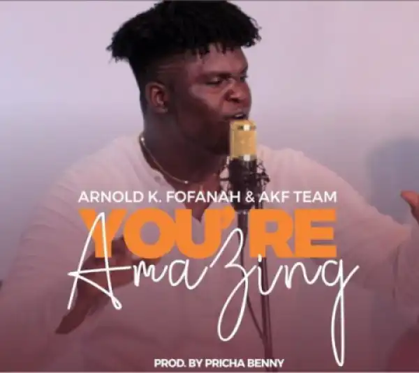 Arnold K. Fofanah - You’re Amazing Ft. Akf Team